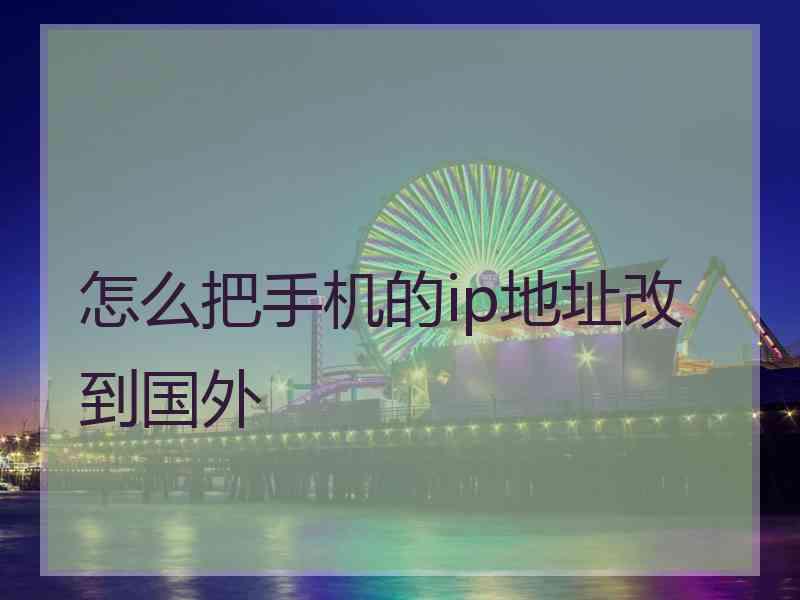 怎么把手机的ip地址改到国外