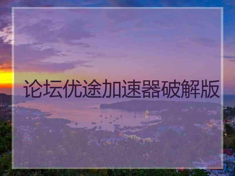 论坛优途加速器破解版