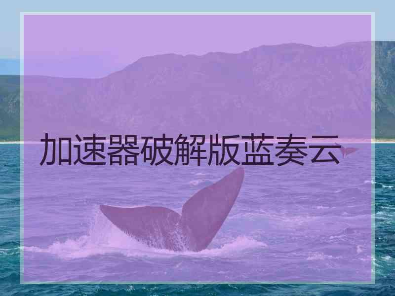 加速器破解版蓝奏云