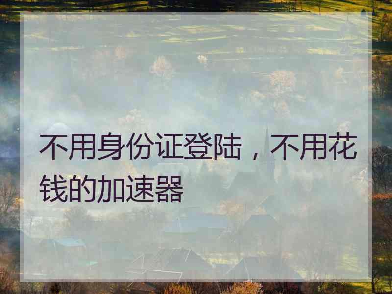 不用身份证登陆，不用花钱的加速器