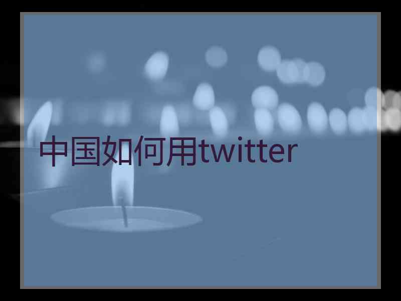 中国如何用twitter