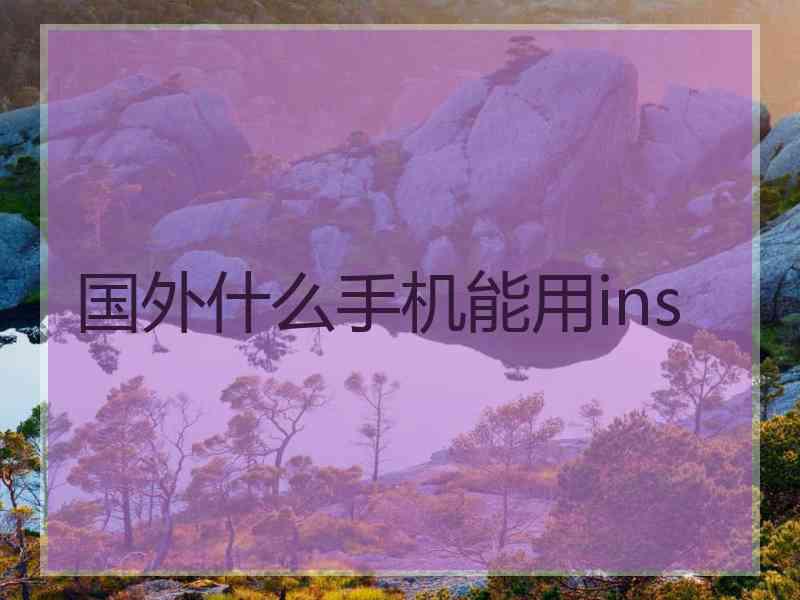 国外什么手机能用ins