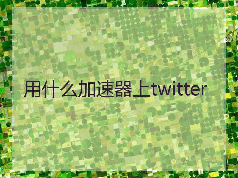 用什么加速器上twitter