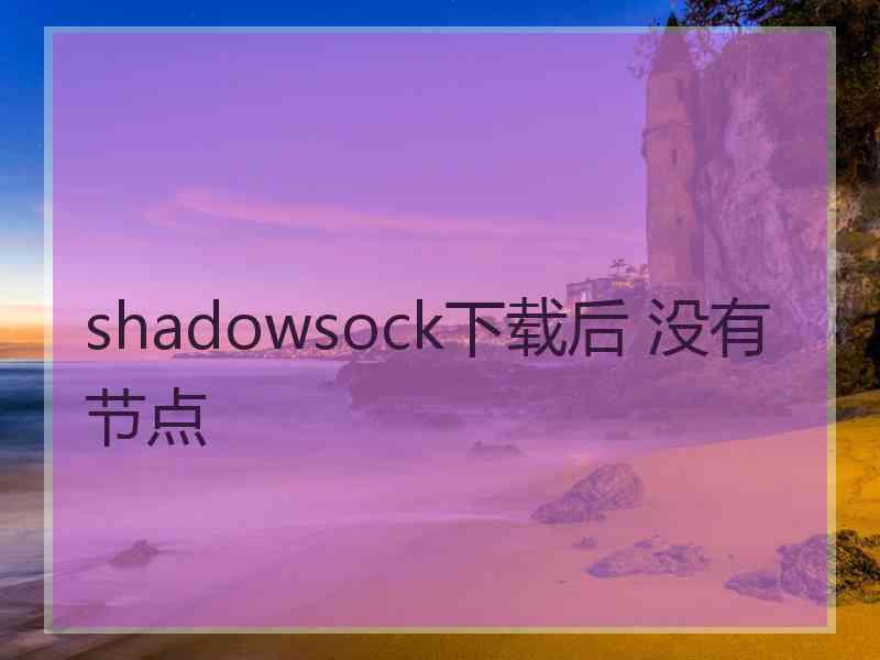 shadowsock下载后 没有节点