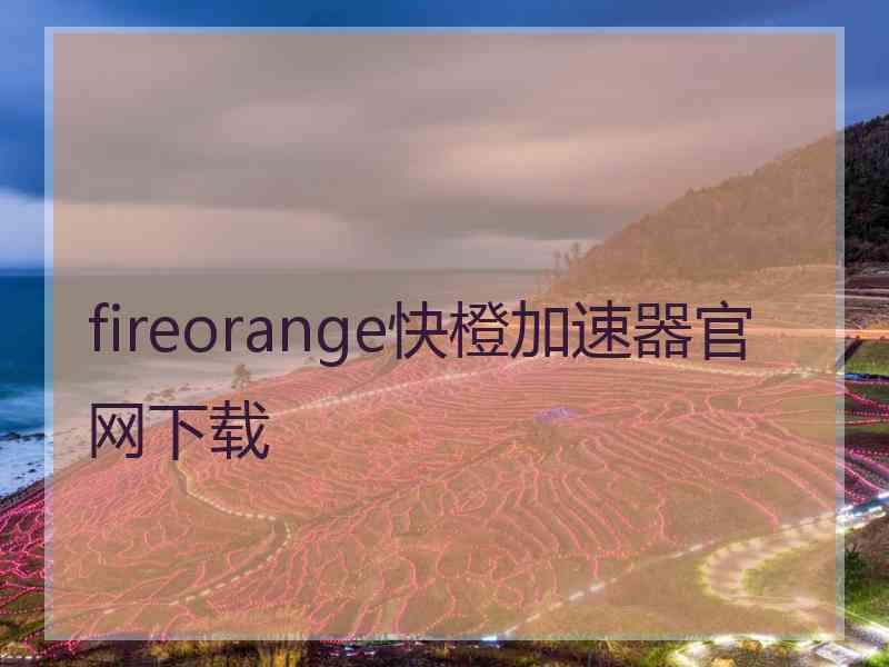 fireorange快橙加速器官网下载