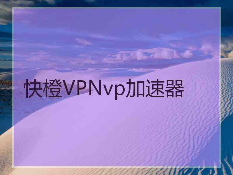 快橙VPNvp加速器