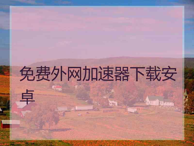 免费外网加速器下载安卓